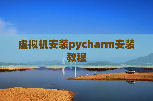 虚拟机安装pycharm安装教程 虚拟机安装pycharm安装教程
